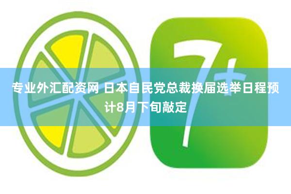 专业外汇配资网 日本自民党总裁换届选举日程预计8月下旬敲定