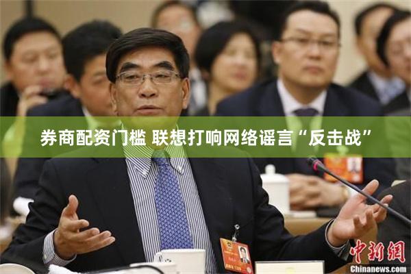 券商配资门槛 联想打响网络谣言“反击战”