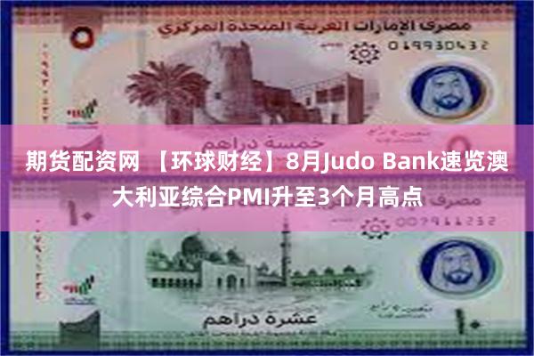 期货配资网 【环球财经】8月Judo Bank速览澳大利亚综合PMI升至3个月高点