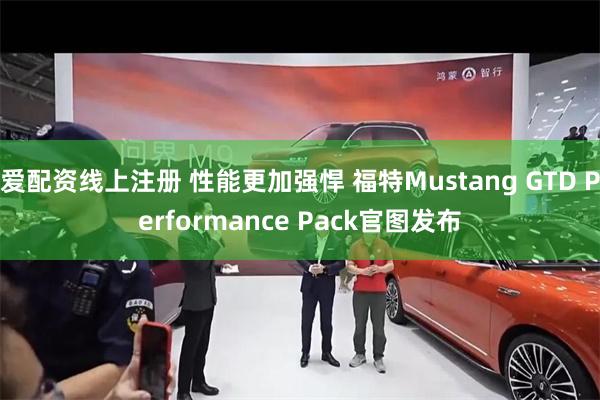 爱配资线上注册 性能更加强悍 福特Mustang GTD Performance Pack官图发布