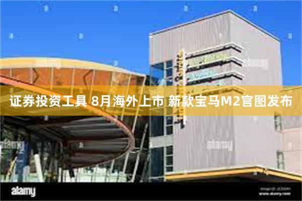 证券投资工具 8月海外上市 新款宝马M2官图发布