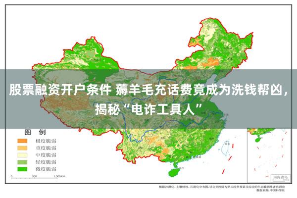 股票融资开户条件 薅羊毛充话费竟成为洗钱帮凶，揭秘“电诈工具人”