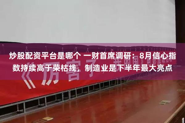 炒股配资平台是哪个 一财首席调研：8月信心指数持续高于荣枯线，制造业是下半年最大亮点