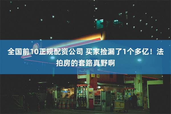 全国前10正规配资公司 买家捡漏了1个多亿！法拍房的套路真野啊