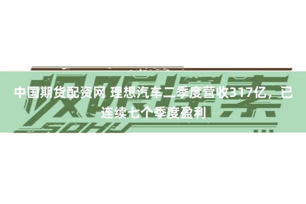 中国期货配资网 理想汽车二季度营收317亿，已连续七个季度盈利