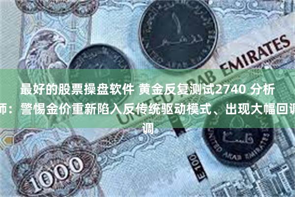 最好的股票操盘软件 黄金反复测试2740 分析师：警惕金价重新陷入反传统驱动模式、出现大幅回调