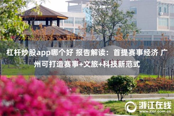 杠杆炒股app哪个好 报告解读：首提赛事经济 广州可打造赛事+文旅+科技新范式