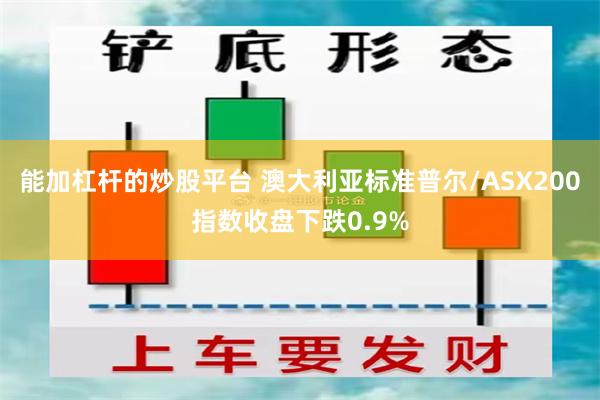 能加杠杆的炒股平台 澳大利亚标准普尔/ASX200指数收盘下跌0.9%